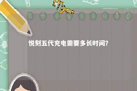 悦刻五代充电需要多长时间？ 